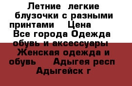 Летние, легкие блузочки с разными принтами  › Цена ­ 300 - Все города Одежда, обувь и аксессуары » Женская одежда и обувь   . Адыгея респ.,Адыгейск г.